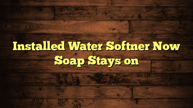Installed Water Softner Now Soap Stays on
