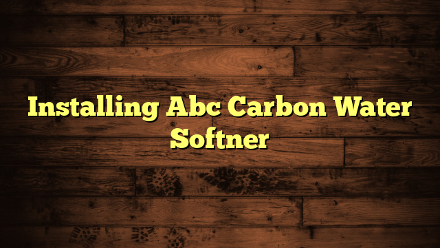 Installing Abc Carbon Water Softner