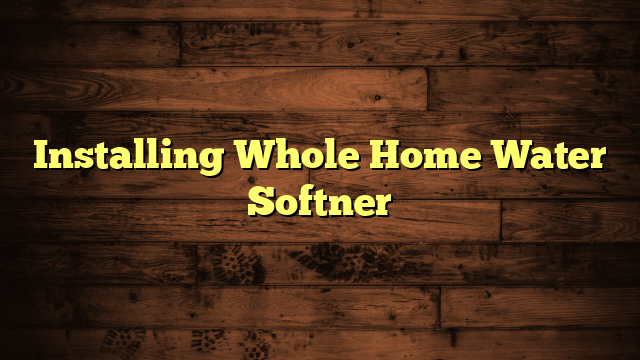 Installing Whole Home Water Softner