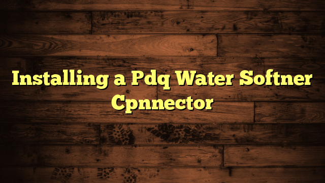 Installing a Pdq Water Softner Cpnnector