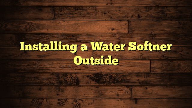 Installing a Water Softner Outside