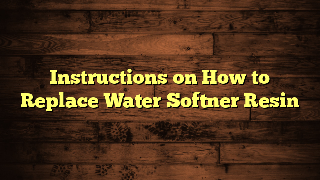 Instructions on How to Replace Water Softner Resin