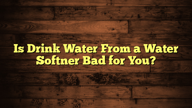 Is Drink Water From a Water Softner Bad for You?