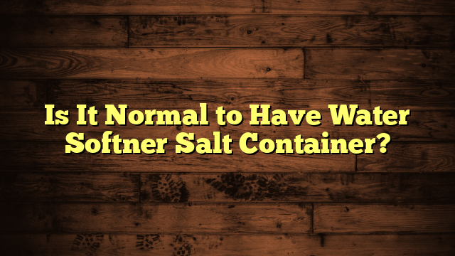 Is It Normal to Have Water Softner Salt Container?