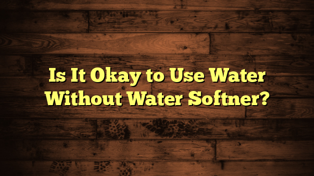 Is It Okay to Use Water Without Water Softner?