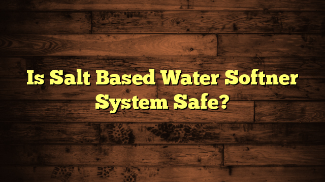 Is Salt Based Water Softner System Safe?