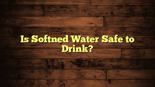 Is Softned Water Safe to Drink?