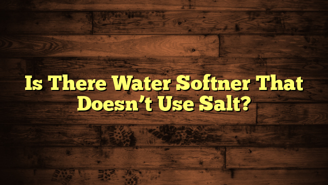 Is There Water Softner That Doesn’t Use Salt?