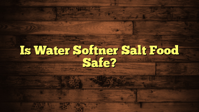 Is Water Softner Salt Food Safe?