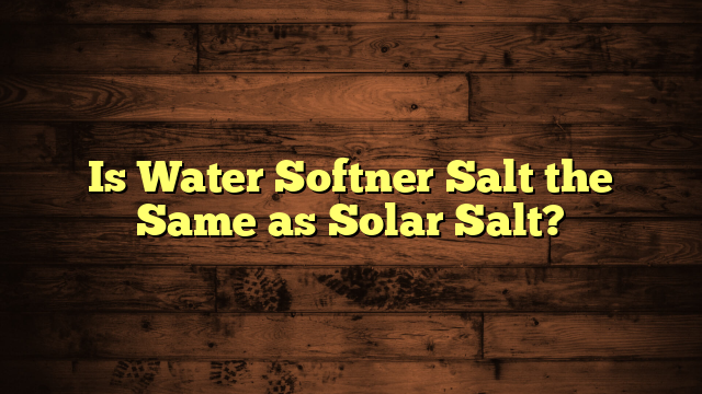 Is Water Softner Salt the Same as Solar Salt?