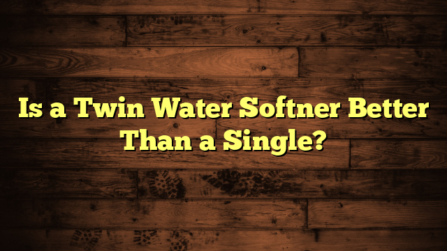 Is a Twin Water Softner Better Than a Single?