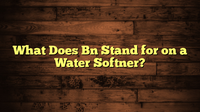 What Does Bn Stand for on a Water Softner?