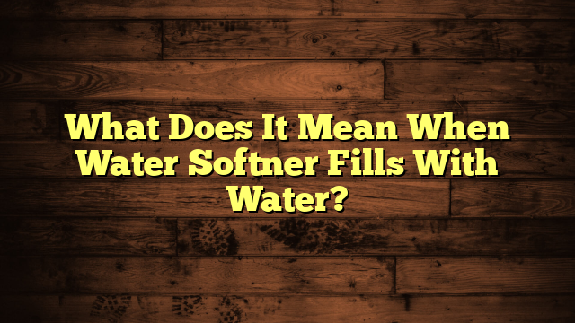 What Does It Mean When Water Softner Fills With Water?