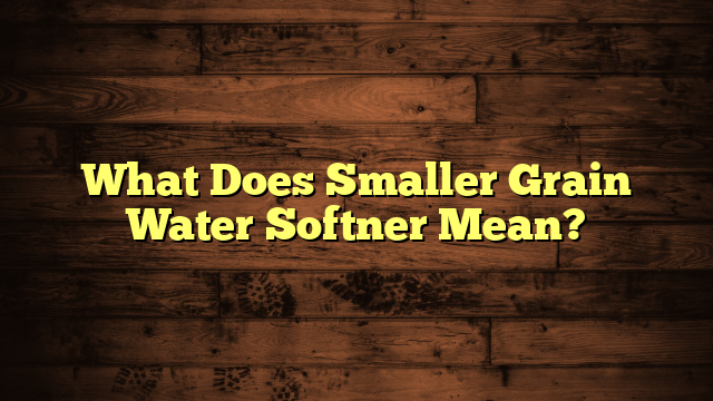 What Does Smaller Grain Water Softner Mean?