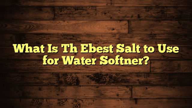 What Is Th Ebest Salt to Use for Water Softner?