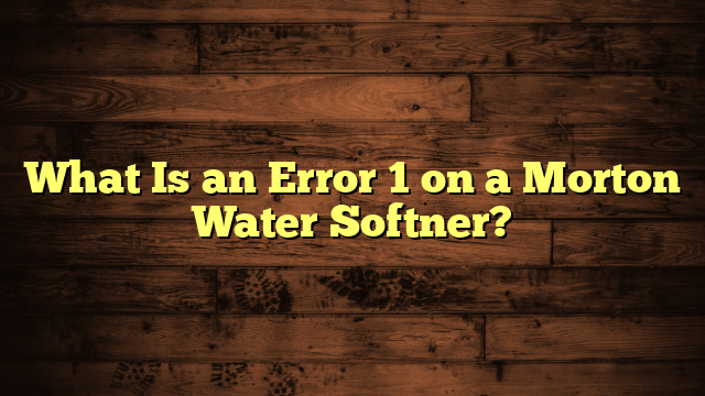 What Is an Error 1 on a Morton Water Softner?