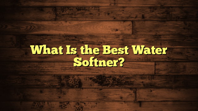 What Is the Best Water Softner?