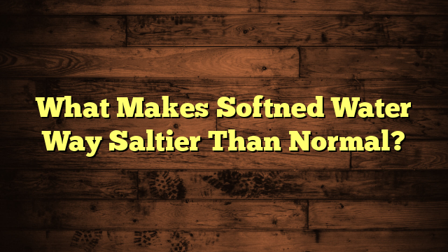 What Makes Softned Water Way Saltier Than Normal?