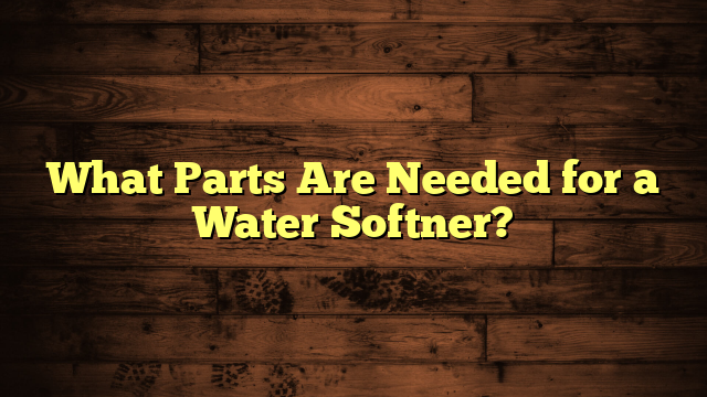 What Parts Are Needed for a Water Softner?