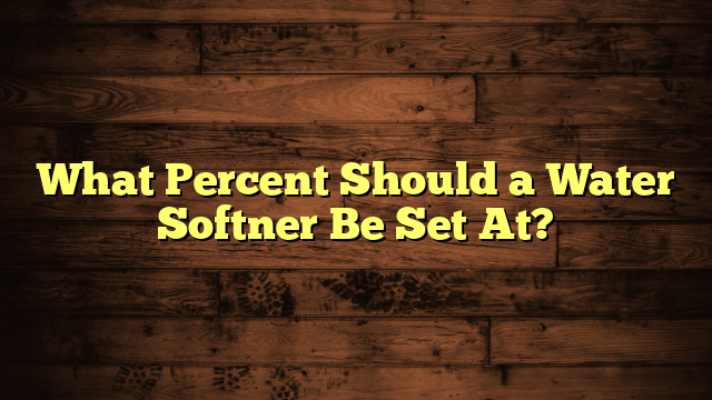 What Percent Should a Water Softner Be Set At?