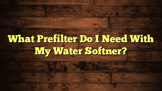 What Prefilter Do I Need With My Water Softner?