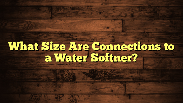 What Size Are Connections to a Water Softner?