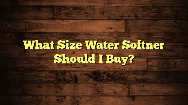 What Size Water Softner Should I Buy?