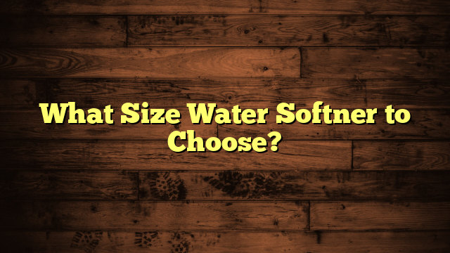 What Size Water Softner to Choose?