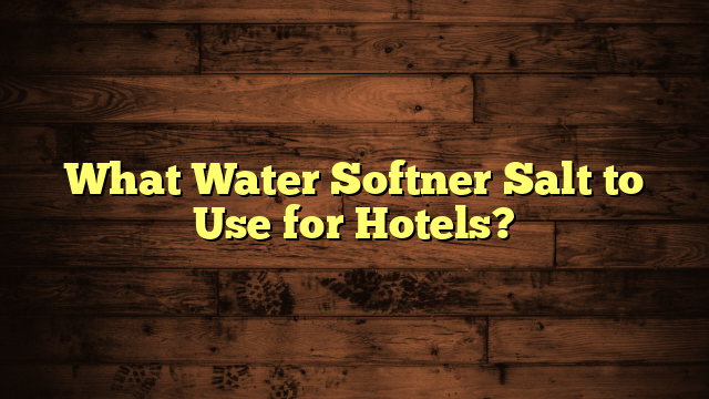 What Water Softner Salt to Use for Hotels?