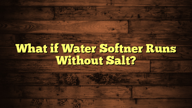 What if Water Softner Runs Without Salt?