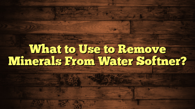 What to Use to Remove Minerals From Water Softner?