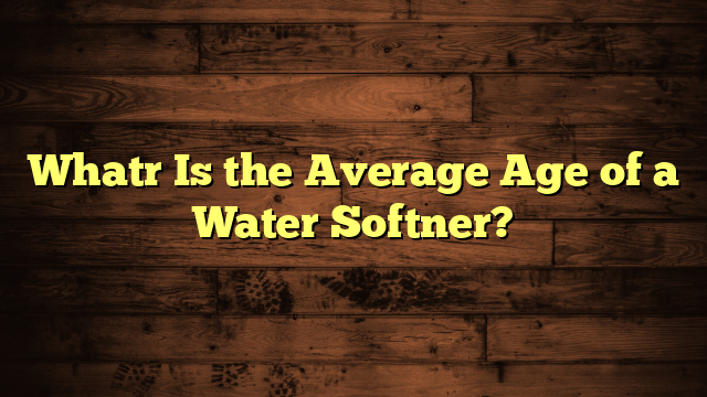 Whatr Is the Average Age of a Water Softner?