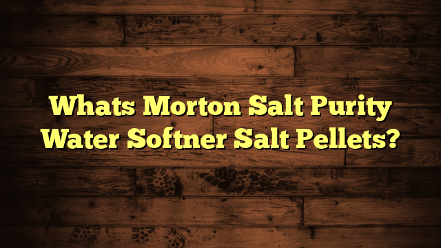 Whats Morton Salt Purity Water Softner Salt Pellets?