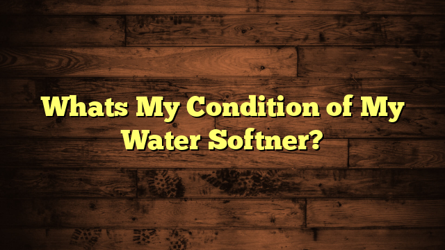 Whats My Condition of My Water Softner?