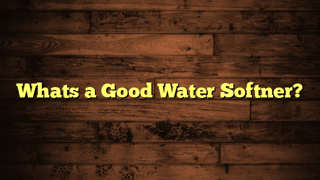 Whats a Good Water Softner?