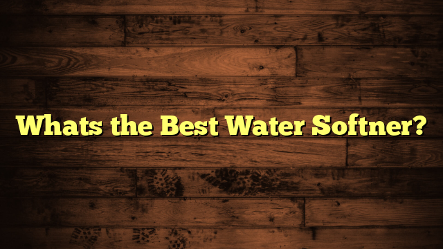 Whats the Best Water Softner?