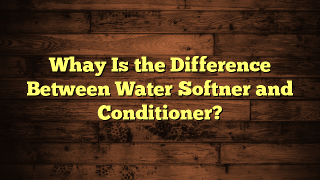 Whay Is the Difference Between Water Softner and Conditioner?