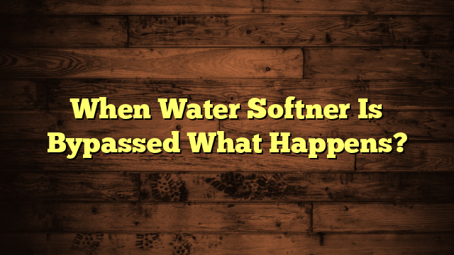 When Water Softner Is Bypassed What Happens?