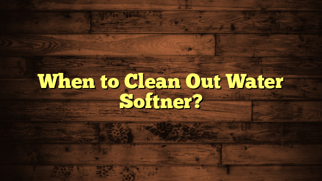 When to Clean Out Water Softner?