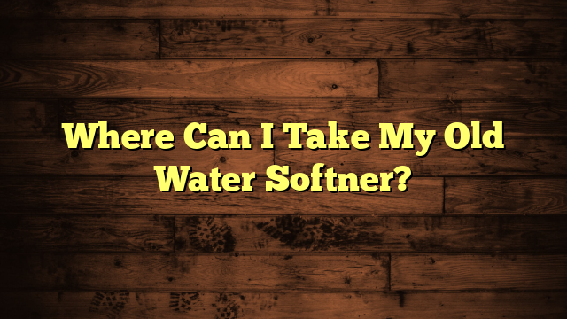 Where Can I Take My Old Water Softner?