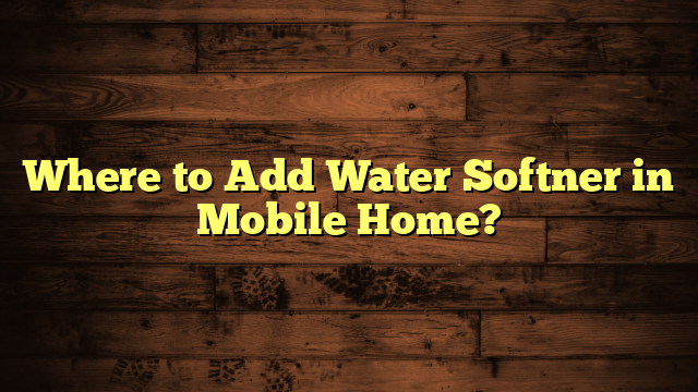 Where to Add Water Softner in Mobile Home?