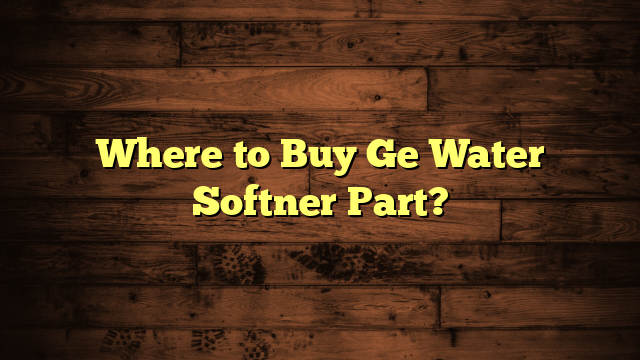 Where to Buy Ge Water Softner Part?