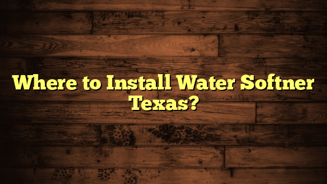 Where to Install Water Softner Texas?