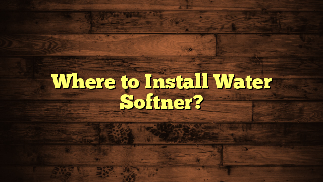 Where to Install Water Softner?