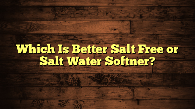 Which Is Better Salt Free or Salt Water Softner?