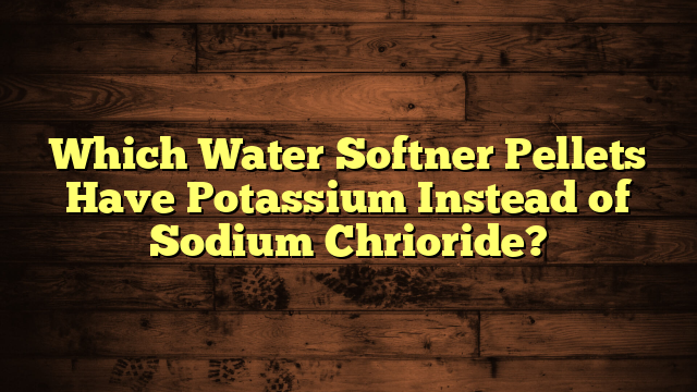 Which Water Softner Pellets Have Potassium Instead of Sodium Chrioride?