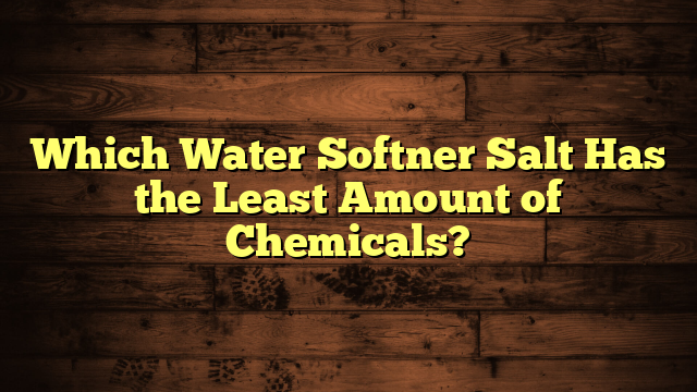 Which Water Softner Salt Has the Least Amount of Chemicals?