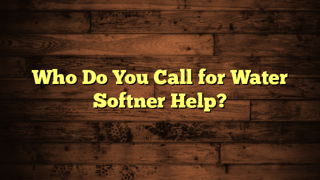 Who Do You Call for Water Softner Help?