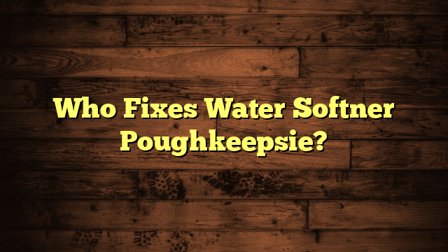 Who Fixes Water Softner Poughkeepsie?