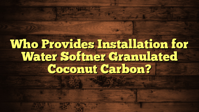 Who Provides Installation for Water Softner Granulated Coconut Carbon?